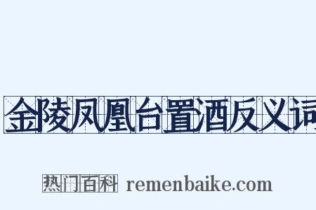 金陵凤凰台置酒反义词是什么意思的图片